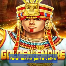 fatal morte porto velho